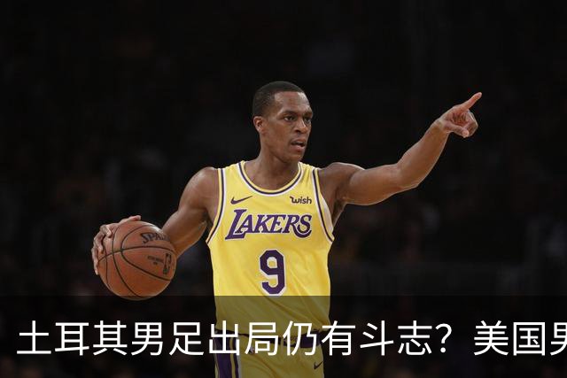 土耳其男足出局仍有斗志？美国男足已锁定小组头名！