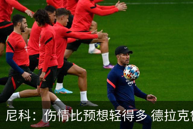 尼科：伤情比预想轻得多 德拉克鲁兹没道歉但我不在乎