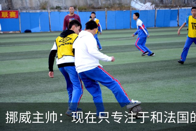 挪威主帅：现在只专注于和法国的比赛，没去想淘汰赛碰谁