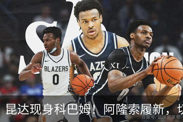 昆达现身科巴姆！阿隆索履新，切尔西多名新援提前报到