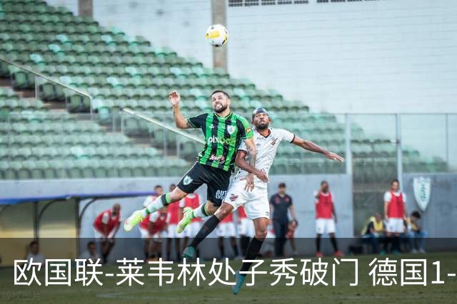 欧国联-莱韦林处子秀破门 德国1-0战胜荷兰