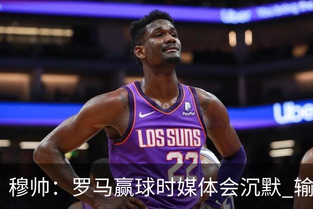 穆帅：罗马赢球时媒体会沉默 输球他们反而会庆祝