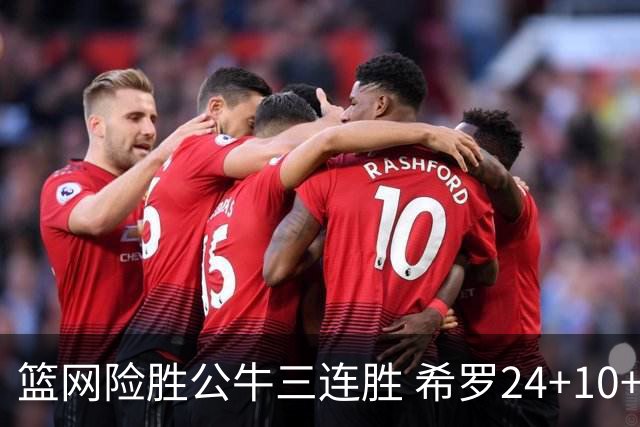 篮网险胜公牛三连胜 希罗24+10+9热火轻取奇才