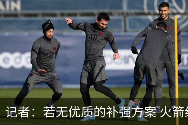 记者：若无优质的补强方案 火箭绝对不该交易队内核心球员