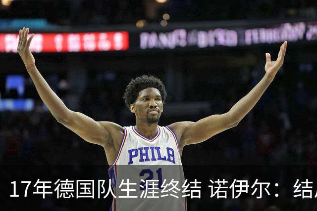 17年德国队生涯终结 诺伊尔：结局苦涩但我毫不后悔